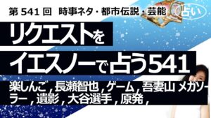 【541回目】イエスノーでリクエスト占い…楽しんご,長瀬智也,ゲーム,吾妻山 メガソーラー,遺影,大谷選手,原発,NNN【占い】（2024/7/27撮影）