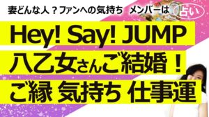 誕生日違いは結果影響なし【占い】Hey! Say! JUMP（ヘイ セイ ジャンプ）八乙女さんご結婚！ 夫婦の人物像、ファンへの気持ち、結婚生活、仕事運、メンバーの気持ち！（2024/8/12撮影）