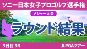 ソニー日本女子プロ 3日目 3R 竹田麗央 岩井明愛 藤田さいき 山下美夢有 阿部未悠 佐久間朱莉 櫻井心那 小林光希 吉田優利 古家翔香 古江彩佳 原英莉花 安田祐香 勝みなみ 小祝さくら 政田夢乃