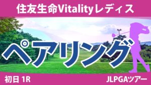 住友生命Vitalityレディス 初日 1R ペアリング 注目組は7組 竹田麗央 桑木志帆 岩井明愛 8組 西村優菜 山下美夢有 古江彩佳 9組 川﨑春花 岩井千怜 小祝さくら