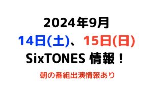 2024年9月14日(土)、15日(日)SixTONES情報