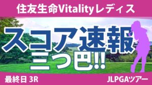 住友生命Vitalityレディス 最終日 3R スコア速報 山下美夢有 岩井明愛 菅楓華 宮里美香 小林光希 小祝さくら 上田桃子 仲宗根澄香 金田久美子 古江彩佳