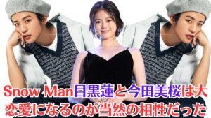 Snow Man目黒蓮と今田美桜は大恋愛になるのが当然の相性だった！“時間差ペアルック”目黒蓮と婚前旅の今田美桜、報道後に見せていた決意とSnow Manの困難