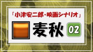 ・麦秋・02「小津安二郎」【映画シナリオ】