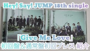 【Hey! Say! JUMP】「Give Me Love」初回盤＆通常盤初回プレス紹介