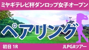 ミヤギテレビ杯ダンロップ女子オープン 初日 1R ペアリング 注目組は8組 佐久間朱莉 菅沼菜々 櫻井心那 11組 小祝さくら 竹田麗央 12組 山下美夢有 原英莉花 岩井明愛